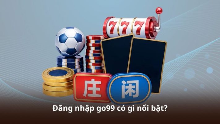 Đăng nhập go99 có gì nổi bật?